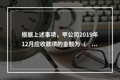 根据上述事项，甲公司2019年12月应收款项的金额为（　　）