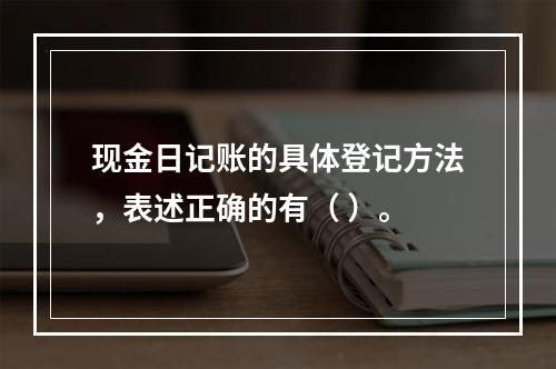 现金日记账的具体登记方法，表述正确的有（ ）。