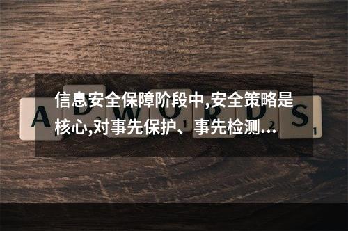 信息安全保障阶段中,安全策略是核心,对事先保护、事先检测和响