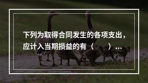 下列为取得合同发生的各项支出，应计入当期损益的有（　　）。