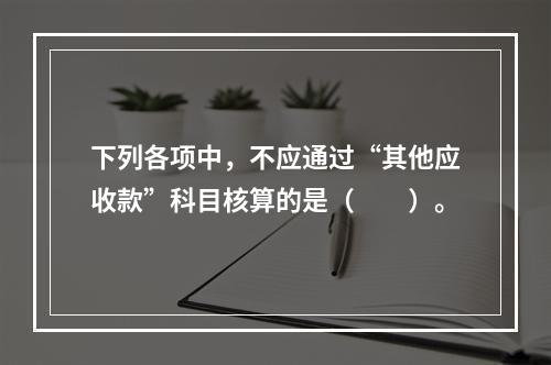 下列各项中，不应通过“其他应收款”科目核算的是（　　）。