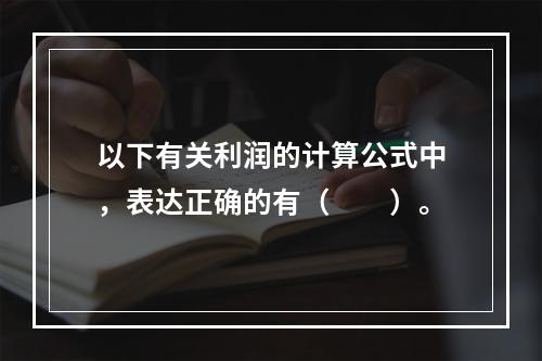 以下有关利润的计算公式中，表达正确的有（　　）。