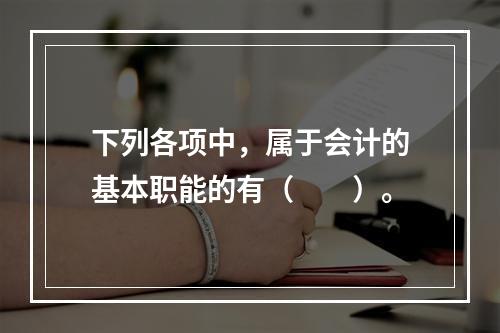 下列各项中，属于会计的基本职能的有（　　）。