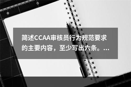 简述CCAA审核员行为规范要求的主要内容，至少写出六条。(考