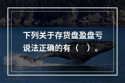 下列关于存货盘盈盘亏说法正确的有（　）。