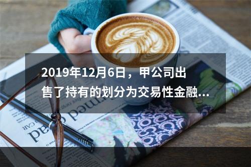 2019年12月6日，甲公司出售了持有的划分为交易性金融资产