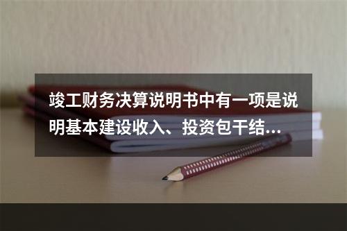 竣工财务决算说明书中有一项是说明基本建设收入、投资包干结余、