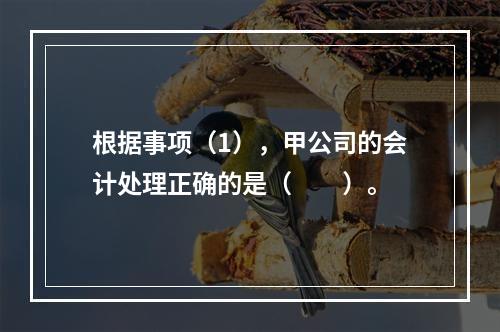 根据事项（1），甲公司的会计处理正确的是（　　）。