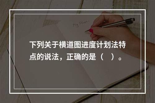 下列关于横道图进度计划法特点的说法，正确的是（　）。