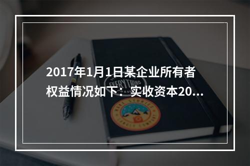 2017年1月1日某企业所有者权益情况如下：实收资本200万