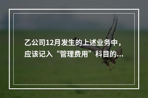 乙公司12月发生的上述业务中，应该记入“管理费用”科目的金额