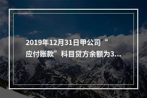 2019年12月31日甲公司“应付账款”科目贷方余额为300