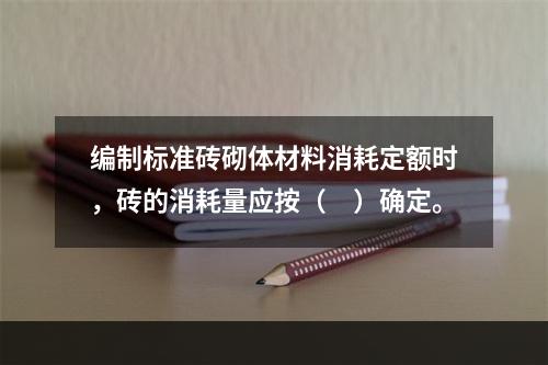 编制标准砖砌体材料消耗定额时，砖的消耗量应按（　）确定。