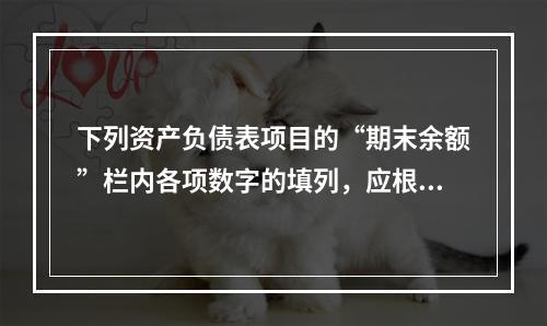 下列资产负债表项目的“期末余额”栏内各项数字的填列，应根据有