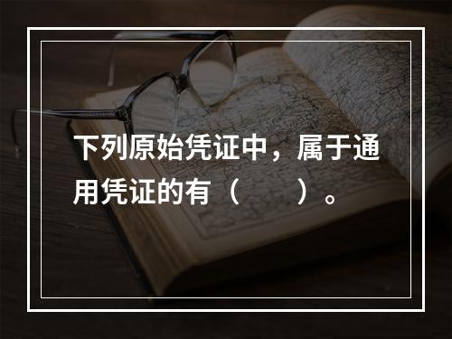 下列原始凭证中，属于通用凭证的有（　　）。