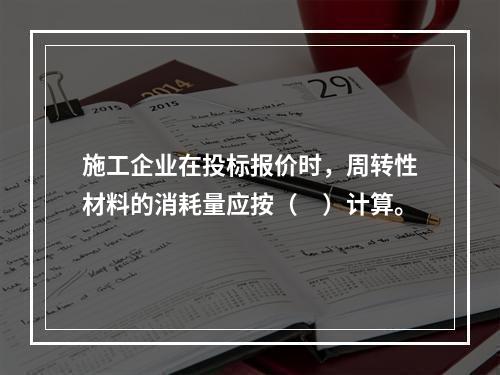 施工企业在投标报价时，周转性材料的消耗量应按（　）计算。