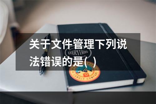 关于文件管理下列说法错误的是(  )