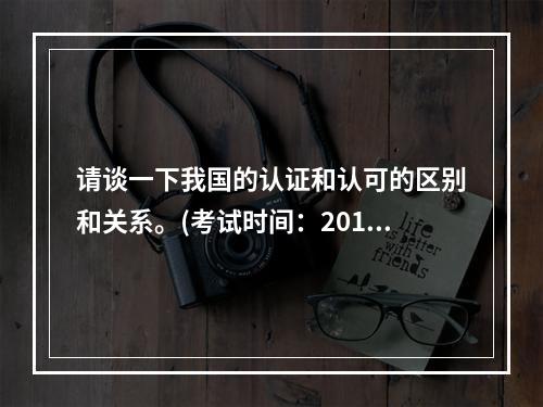 请谈一下我国的认证和认可的区别和关系。(考试时间：2013年