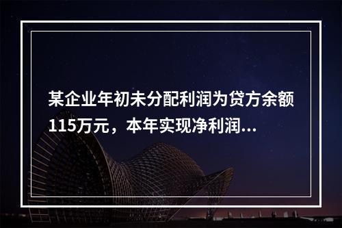 某企业年初未分配利润为贷方余额115万元，本年实现净利润45