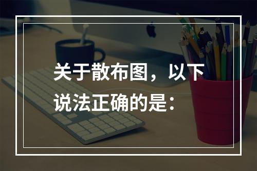 关于散布图，以下说法正确的是：