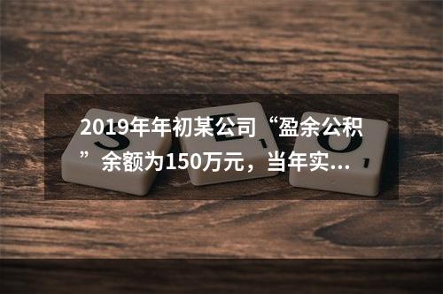 2019年年初某公司“盈余公积”余额为150万元，当年实现利