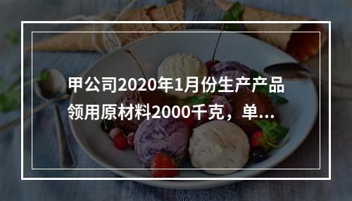 甲公司2020年1月份生产产品领用原材料2000千克，单位成