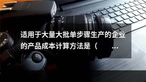 适用于大量大批单步骤生产的企业的产品成本计算方法是（　　）。