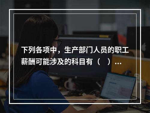 下列各项中，生产部门人员的职工薪酬可能涉及的科目有（　）。