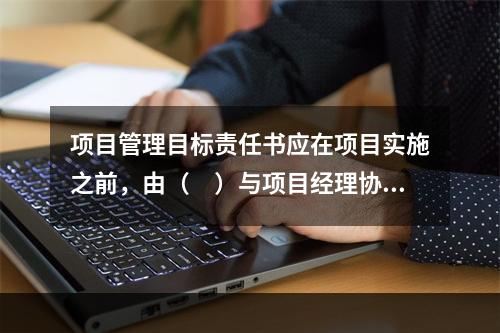 项目管理目标责任书应在项目实施之前，由（　）与项目经理协商制