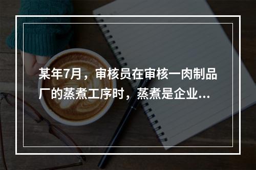 某年7月，审核员在审核一肉制品厂的蒸煮工序时，蒸煮是企业确定