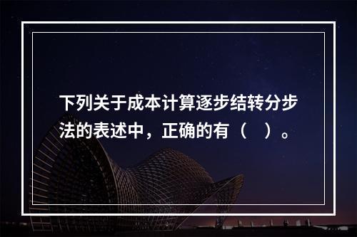 下列关于成本计算逐步结转分步法的表述中，正确的有（　）。