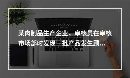 某肉制品生产企业，审核员在审核市场部时发现一批产品发生顾客投