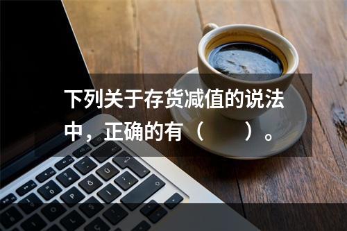 下列关于存货减值的说法中，正确的有（　　）。