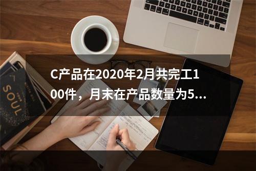 C产品在2020年2月共完工100件，月末在产品数量为50件