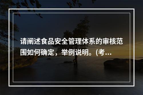 请阐述食品安全管理体系的审核范围如何确定，举例说明。(考试时