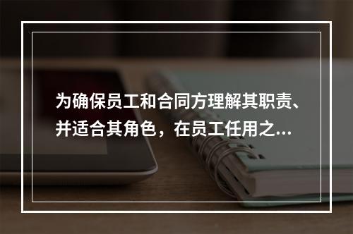 为确保员工和合同方理解其职责、并适合其角色，在员工任用之前，