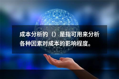 成本分析的（）是指可用来分析各种因素对成本的影响程度。