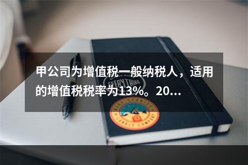 甲公司为增值税一般纳税人，适用的增值税税率为13%。2019