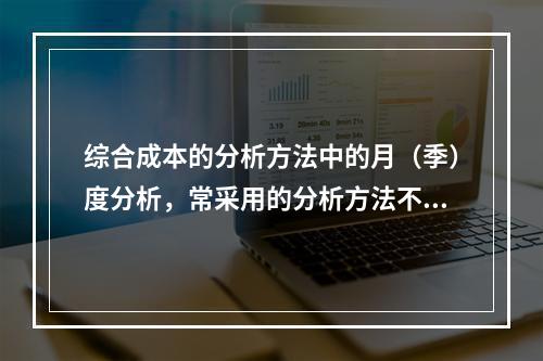 综合成本的分析方法中的月（季）度分析，常采用的分析方法不包括