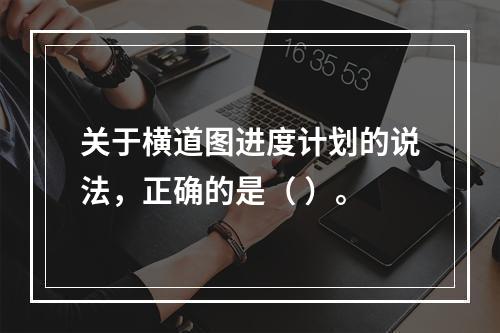 关于横道图进度计划的说法，正确的是（ ）。