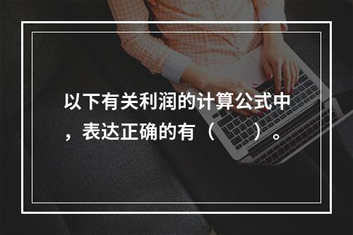 以下有关利润的计算公式中，表达正确的有（　　）。