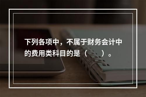 下列各项中，不属于财务会计中的费用类科目的是（　　）。