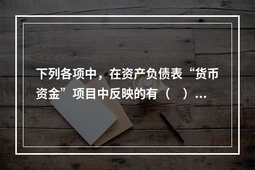 下列各项中，在资产负债表“货币资金”项目中反映的有（　）。