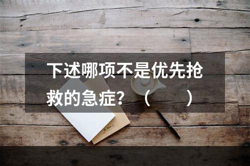 下述哪项不是优先抢救的急症？（　　）