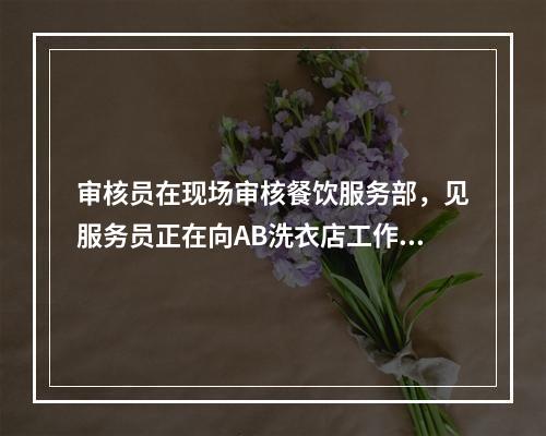 审核员在现场审核餐饮服务部，见服务员正在向AB洗衣店工作人员