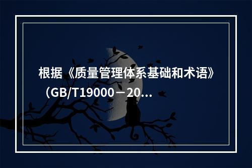 根据《质量管理体系基础和术语》（GB/T19000－2016