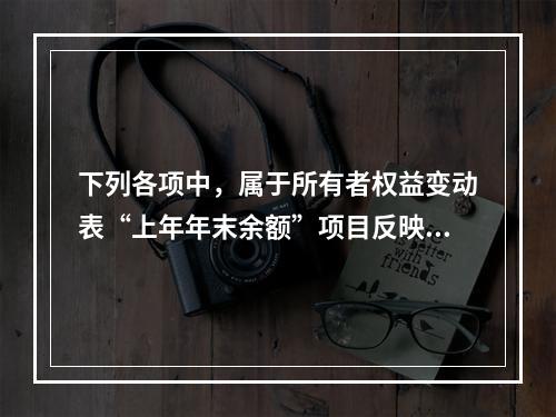 下列各项中，属于所有者权益变动表“上年年末余额”项目反映的内