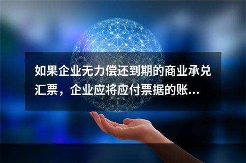 如果企业无力偿还到期的商业承兑汇票，企业应将应付票据的账面余