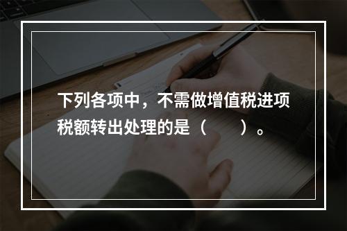 下列各项中，不需做增值税进项税额转出处理的是（　　）。