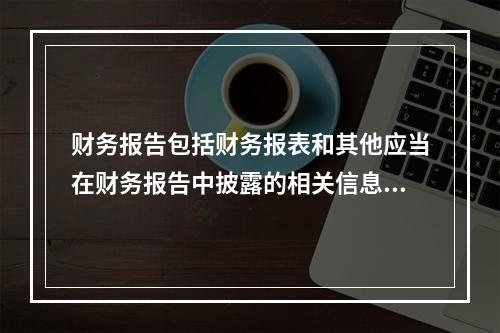 财务报告包括财务报表和其他应当在财务报告中披露的相关信息和资